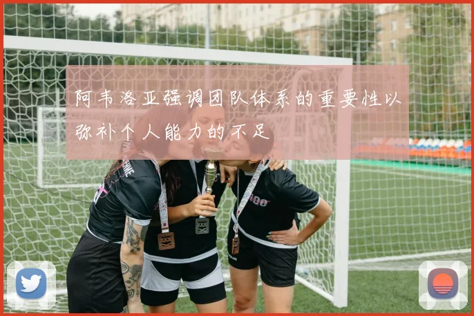 阿韦洛亚强调团队体系的重要性以弥补个人能力的不足