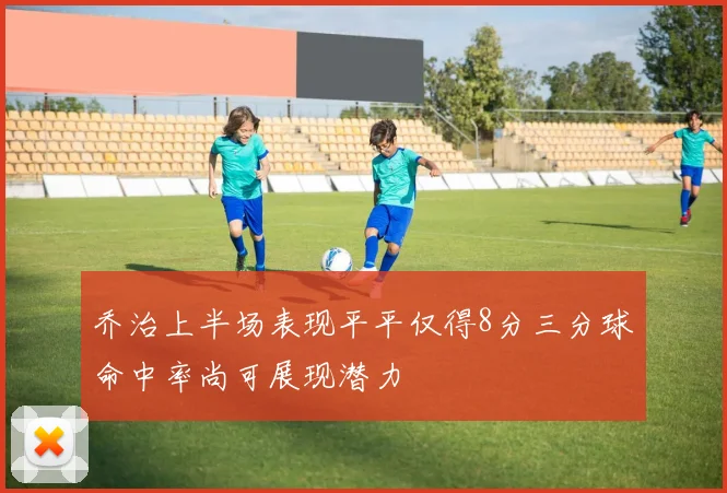 乔治上半场表现平平仅得8分三分球命中率尚可展现潜力