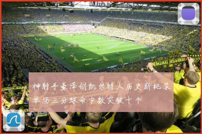神射手豪泽创凯尔特人历史新纪录单场三分球命中数突破十个