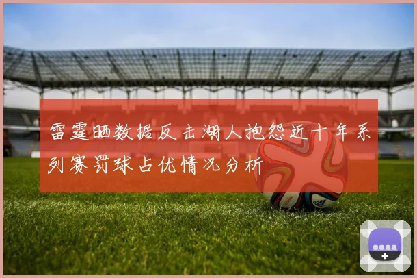 雷霆晒数据反击湖人抱怨近十年系列赛罚球占优情况分析
