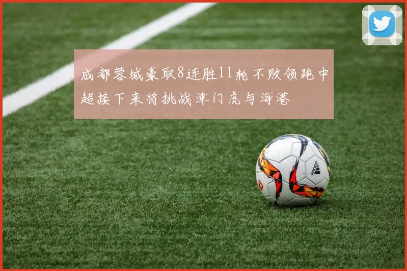 成都蓉城豪取8连胜11轮不败领跑中超接下来将挑战津门虎与海港