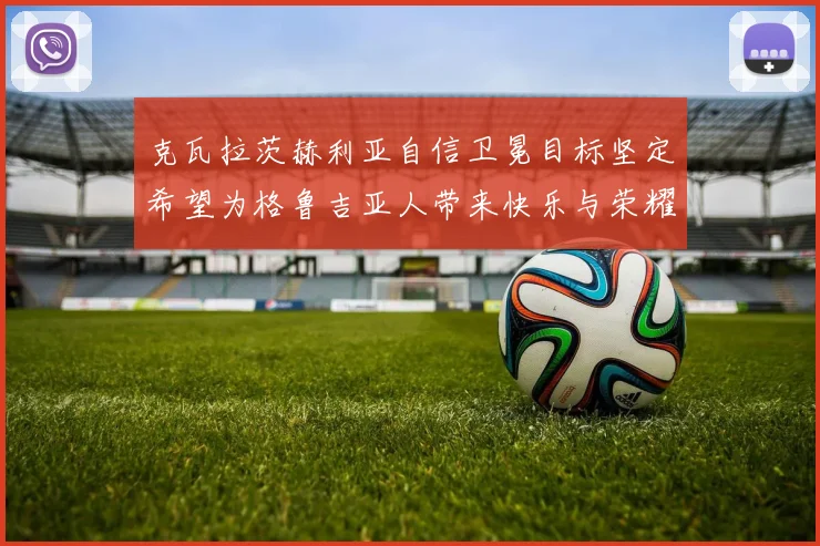 克瓦拉茨赫利亚自信卫冕目标坚定希望为格鲁吉亚人带来快乐与荣耀
