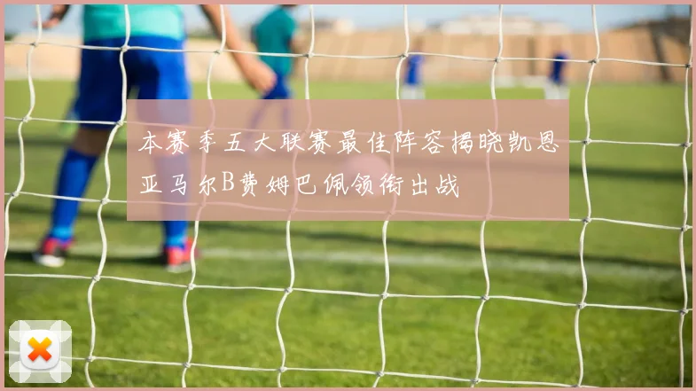 本赛季五大联赛最佳阵容揭晓凯恩亚马尔B费姆巴佩领衔出战