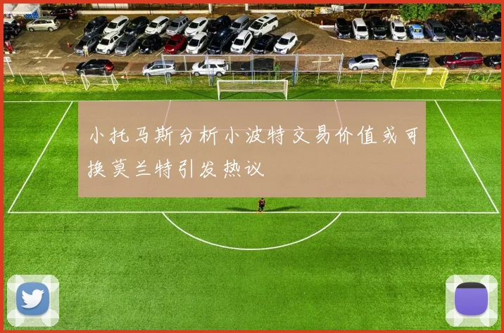 小托马斯分析小波特交易价值或可换莫兰特引发热议