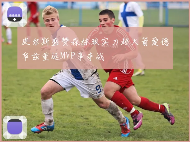 皮尔斯盛赞森林狼实力超火箭爱德华兹重返MVP争夺战