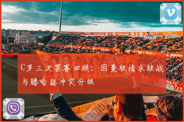 C罗三次罢赛回顾：因曼联请求缺战与滕哈赫冲突升级