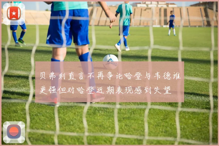 贝弗利直言不再争论哈登与韦德谁更强但对哈登近期表现感到失望