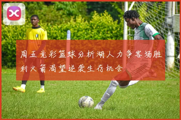 周五竞彩篮球分析湖人力争客场胜利火箭渴望逆袭生存机会