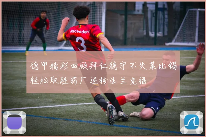德甲精彩回顾拜仁稳守不失莱比锡轻松取胜药厂逆转法兰克福