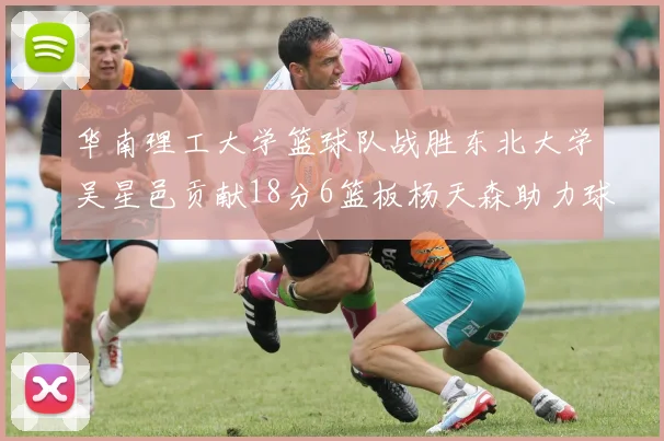 华南理工大学篮球队战胜东北大学吴星邑贡献18分6篮板杨天森助力球队获胜